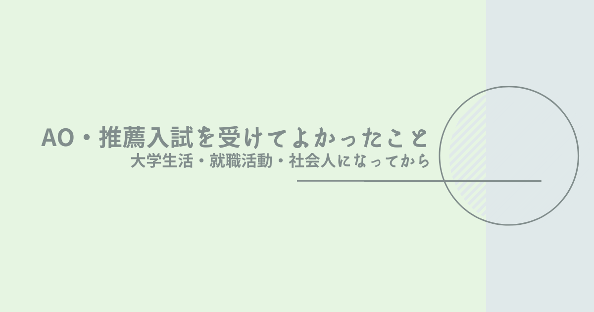 AO・推薦入試を受けてよかったこととは？大学生活・就職活動・社会人になってから