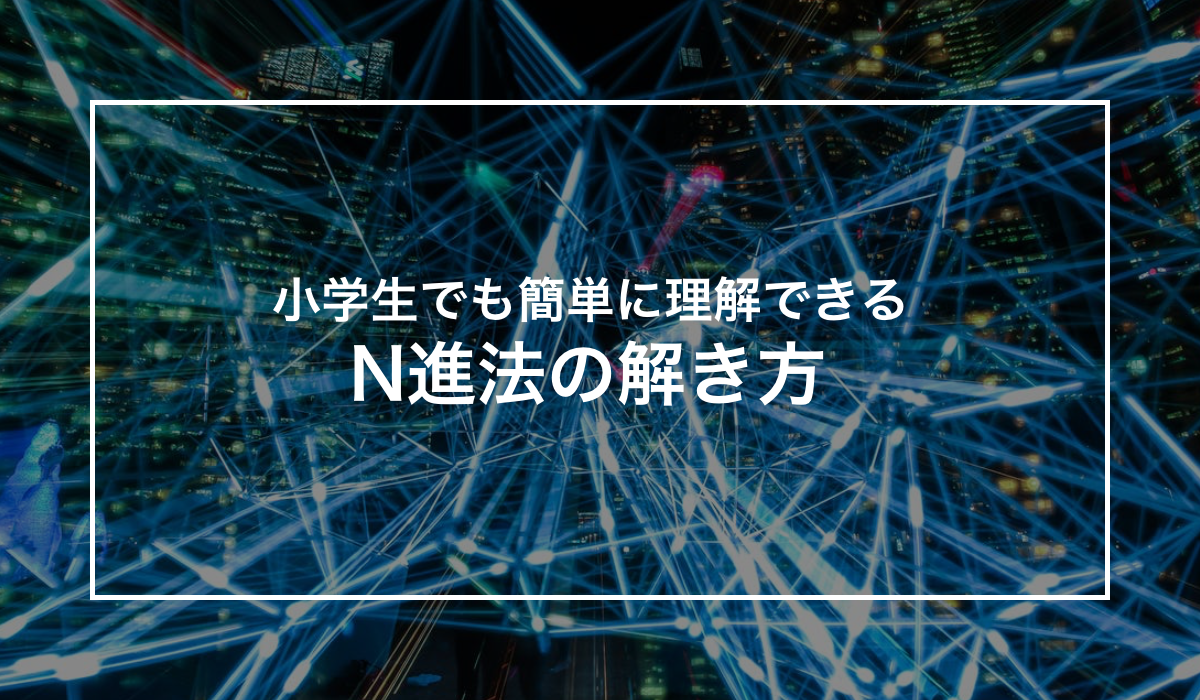 苦手な小学生もすんなり理解できる！　　　　　　　　　N進法のわかりやすい考え方とは