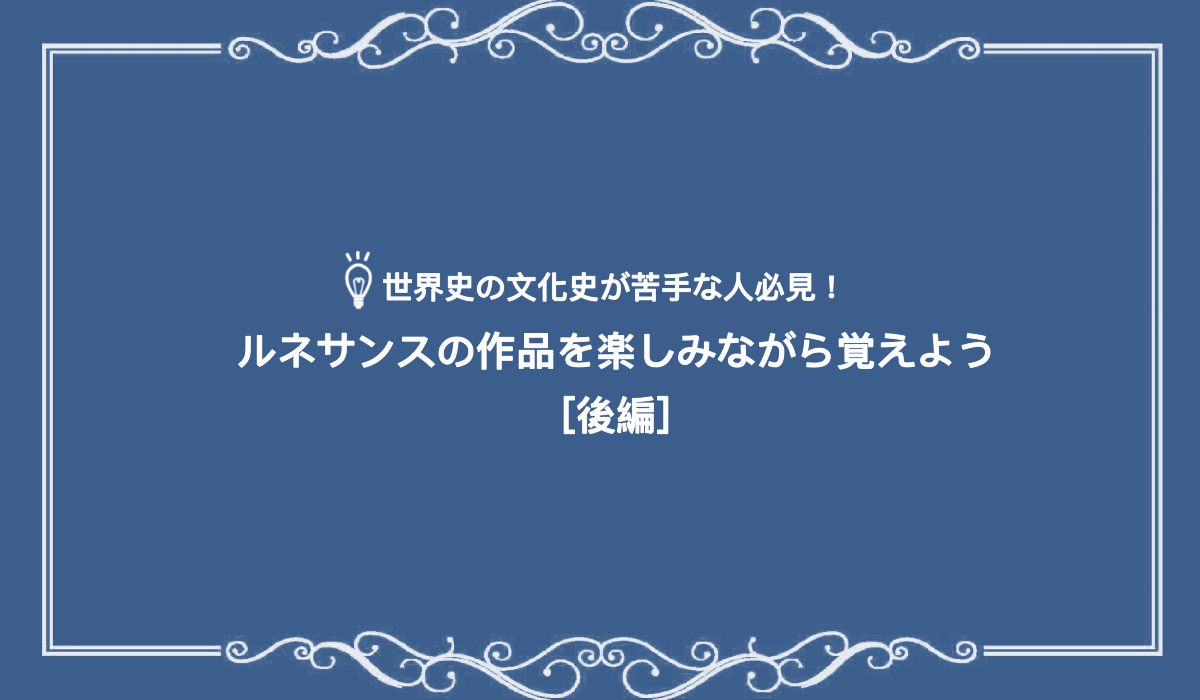 世界史の文化史が苦手な人必見！ルネサンスの作品を楽しみながら覚えよう［後編］