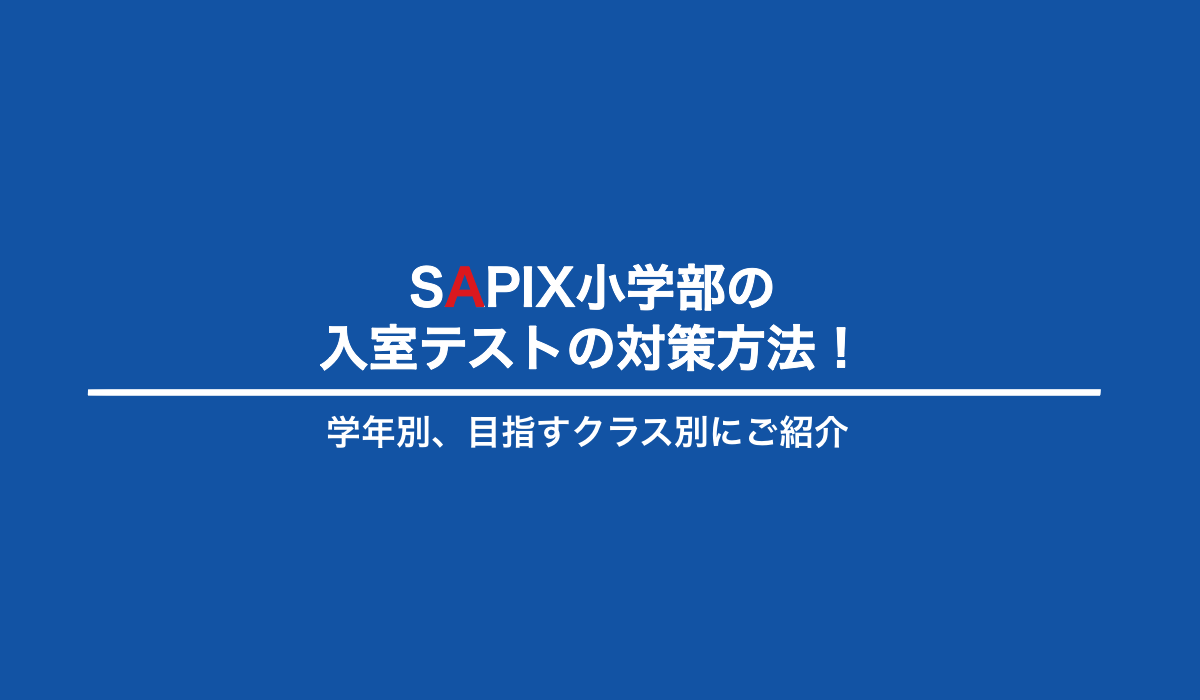 SAPIX（サピックス）小学部の入室テストの対策方法！学年別、目指すクラス別にご紹介