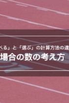場合の数、これだけは覚えよう！「並べる」と「選ぶ」の計算方法の違い【練習プリントあり】