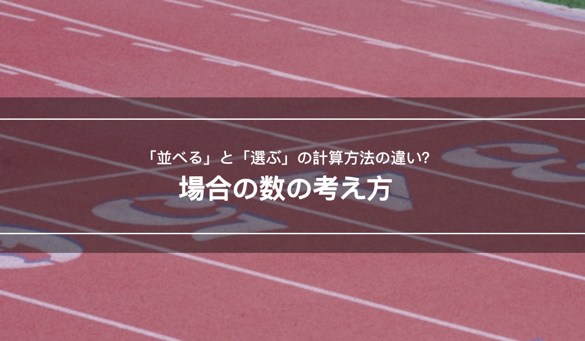 場合の数、これだけは覚えよう！「並べる」と「選ぶ」の計算方法の違い【練習プリントあり】
