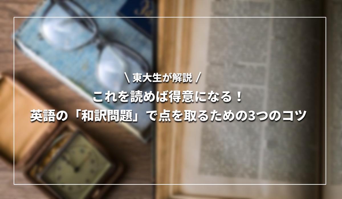 【東大生が解説】これを読めば得意になる！英語の「和訳問題」で点を取るための3つのコツ