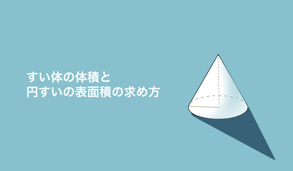 公式を図解！「すい体の体積・円すいの表面積」の公式の求め方と使い方【練習プリントあり】