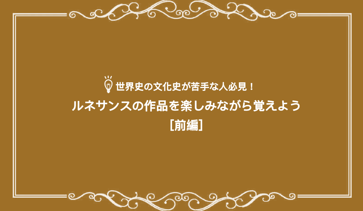 世界史の文化史が苦手な人必見！ルネサンスの作品を楽しみながら覚えよう［前編］