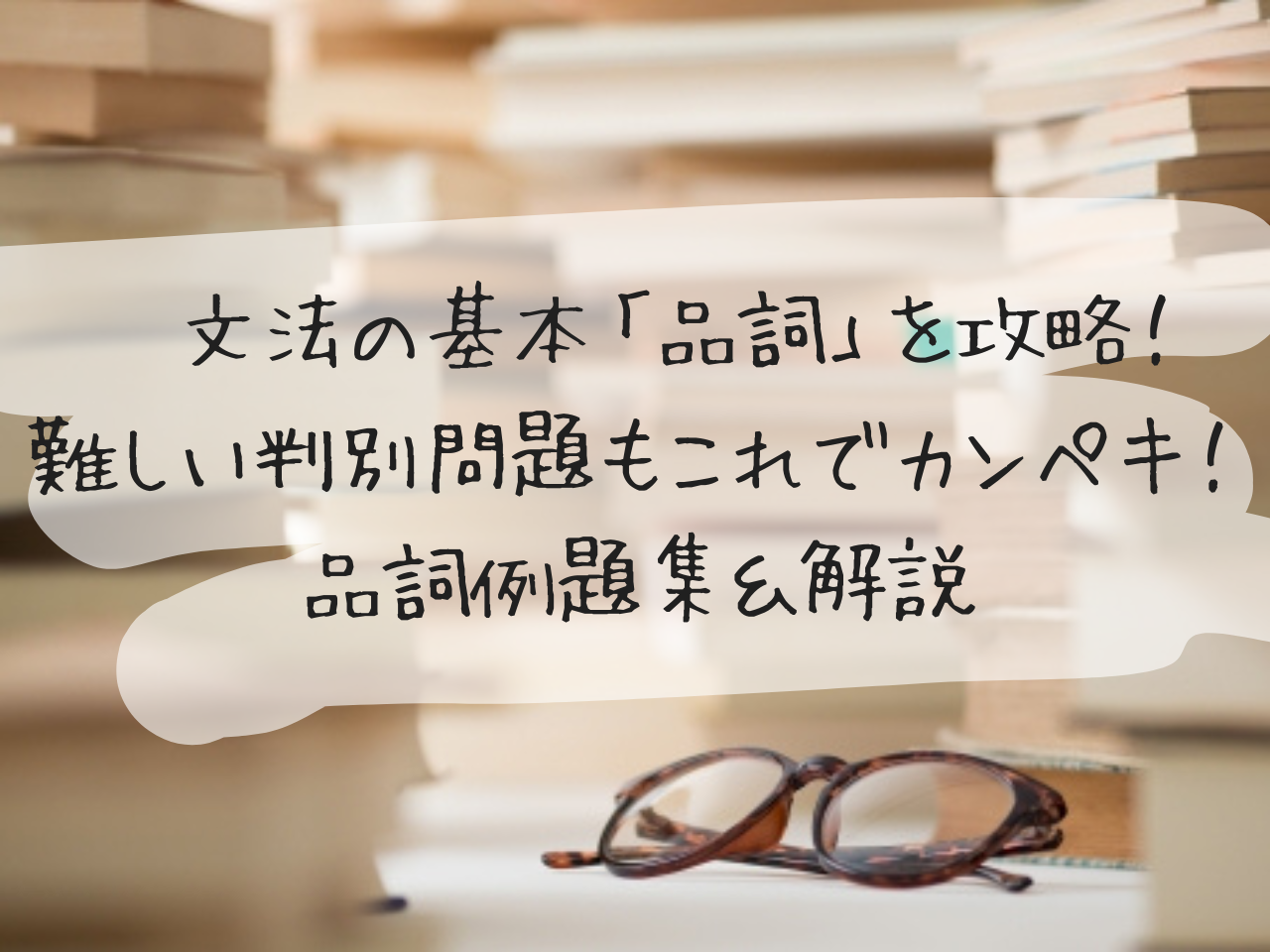 文法の基本「品詞」を攻略！難しい判別問題もこれでカンペキ！品詞例題集＆解説【復習プリントあり】